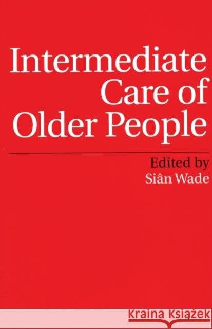 Intermediate Care of Older People Sibn Wade Wade                                     Sin Wade 9781861563569 John Wiley & Sons