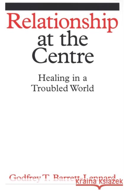 Relationship at the Centre: Healing in a Troubled World Barrett-Lennard, Godfrey T. 9781861564504 John Wiley & Sons