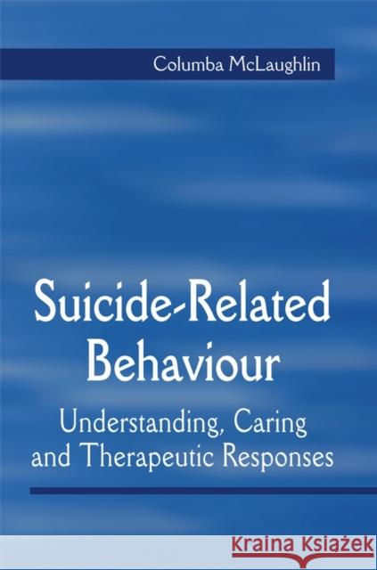 Suicide-Related Behaviour: Understanding, Caring and Therapeutic Responses McLaughlin, Columba 9781861565082 John Wiley & Sons