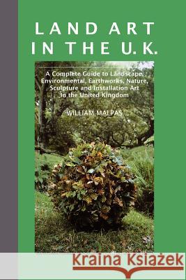 Land Art in the U.K.: A Complete Guide to Landscape, Environmental, Earthworks, Nature, Sculpture and Installation Art in the UK William Malpas 9781861710901 Crescent Moon Publishing