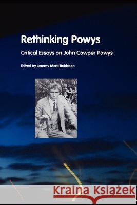 Rethinking Powys: Critical Essays on John Cowper Powys Robinson, Jeremy Mark 9781861711670 CRESCENT MOON PUBLISHING