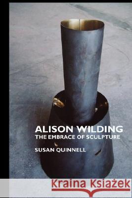 Alison Wilding: The Embrace of Sculpture Susan Quinnell 9781861711694 Crescent Moon Publishing