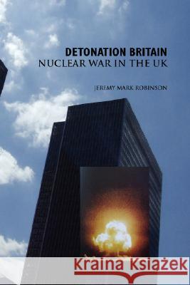 Detonation Britain: Nuclear War in the U.K. Robinson, Jeremy Mark 9781861711731 CRESCENT MOON PUBLISHING