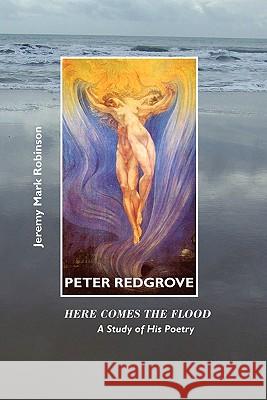 Peter Redgrove: Here Comes the Flood: A Study of His Poetry Robinson, Jeremy Mark 9781861712943