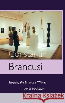 Constantin Brancusi: Sculpting the Essence of Things Pearson, James 9781861713599 Crescent Moon Publishing