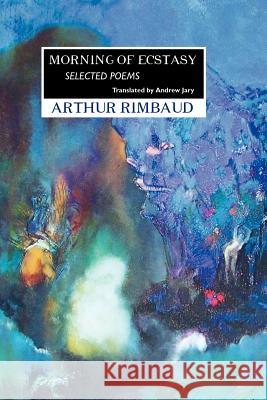 Morning of Ecstasy: Selected Poems Rimbaud, Arthur 9781861713650 Crescent Moon Publishing