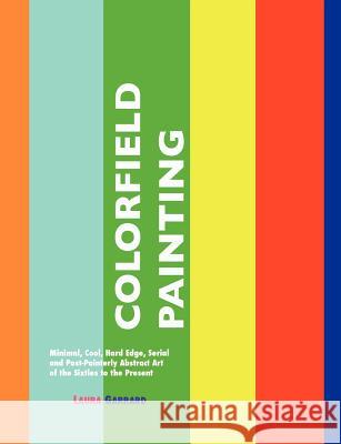 Colorfield Painting: Minimal, Cool, Hard Edge, Serial and Post-Painterly Abstract Art of the Sixties to the Present Garrard, Laura 9781861713940 Crescent Moon Publishing