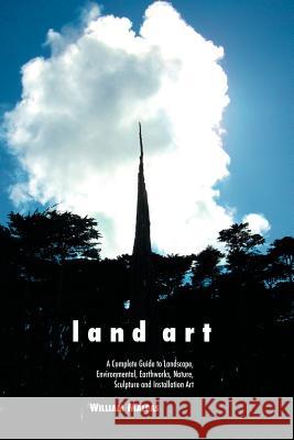 Land Art: A Complete Guide to Landscape, Environmental, Earthworks, Nature, Sculpture and Installation Art Malpas, William 9781861713995 Crescent Moon Publishing