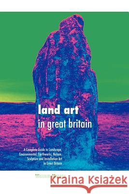 Land Art in Great Britain: A Complete Guide to Landscape, Environmental, Earthworks, Nature, Sculpture and Installation Art in Great Britain William Malpas 9781861714015 Crescent Moon Publishing