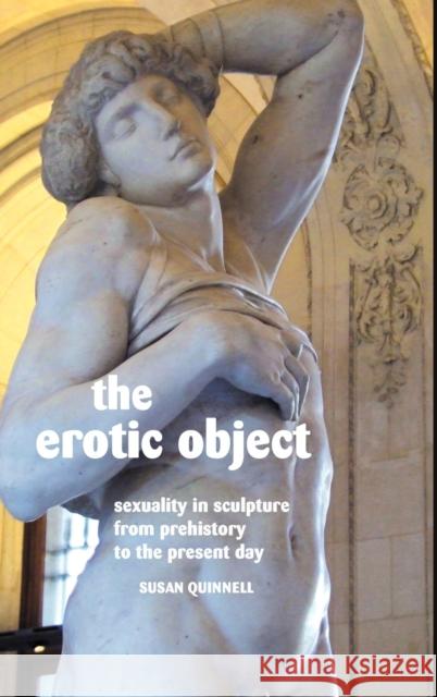 The Erotic Object: Sexuality in Sculpture from Prehistory to the Present Day Quinnell, Susan 9781861714091 Crescent Moon Publishing