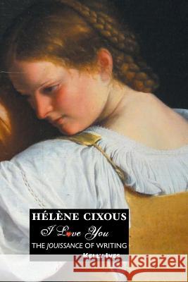 Helene Cixous: I Love You: The Jouissance of Writing Ives, Kelly 9781861714190 Crescent Moon Publishing