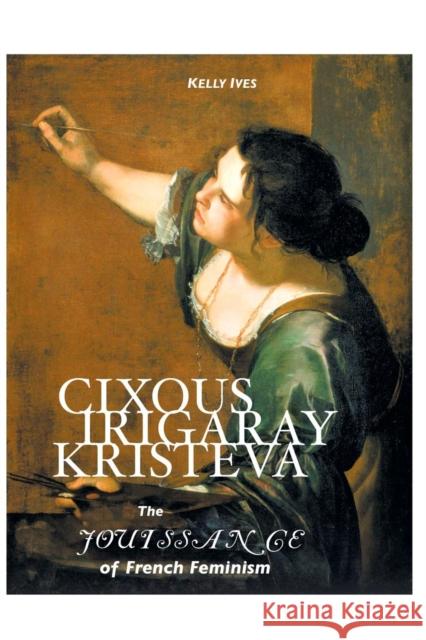 Cixous, Irigaray, Kristeva: The Jouissance of French Feminism KELLY IVES 9781861714206 Crescent Moon Publishing