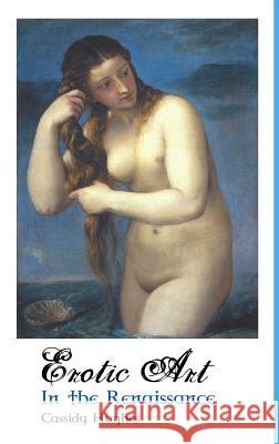 Erotic Art in the Renaissance Cassidy Hughes 9781861715036 Crescent Moon Publishing
