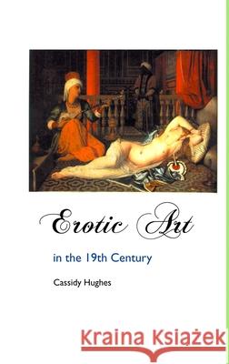 Erotic Art in the 19th Century Cassidy Hughes 9781861715043
