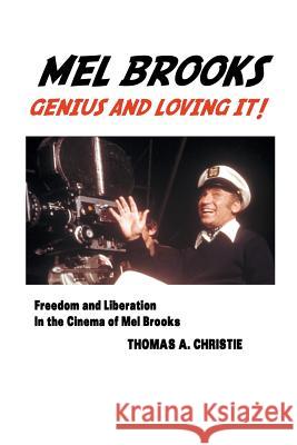 Mel Brooks: Genius and Loving It! Freedom and Liberation in the Cinema of Mel Brooks Thomas A Christie 9781861715104