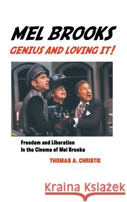 Mel Brooks: Genius and Loving It!: Feedom and Liberation in the Cinema of Mel Brooks Thomas A Christie 9781861715203
