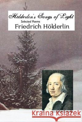 Holderlin's Songs of Light: Selected Poems Friedrich Holderlin Jeremy Mark Robinson Michael Hamburger 9781861715364 Crescent Moon Publishing