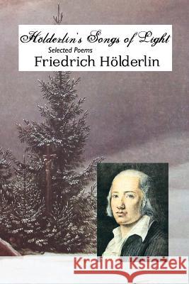 Holderlin's Songs of Light: Selected Poems Friedrich Holderlin Jeremy Mark Robinson Michael Hamburger 9781861715364