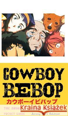 Cowboy Bebop: The Anime TV Series and Movie: Pocket Guide Jeremy Mark Robinson 9781861715678