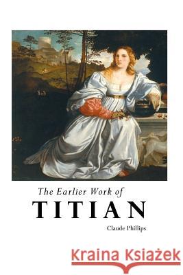 The Earlier Work of Titian Claude Phillips 9781861716125 Crescent Moon Publishing