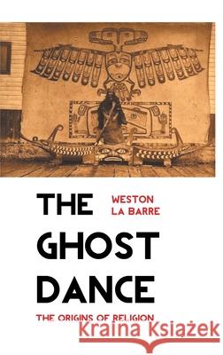 The Ghost Dance: The Origins of Religion Weston La Barre 9781861717832