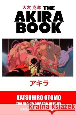 The Akira Book: Katsuhiro Otomo: The Movie and the Manga Jeremy Mark Robinson 9781861717948 Crescent Moon Publishing