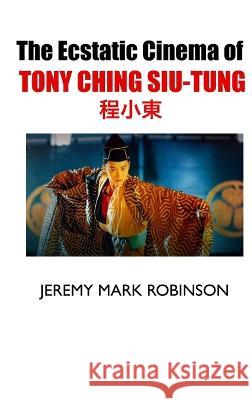 The Ecstatic Cinema of Tony Ching Siu-Tung Jeremy Mark Robinson 9781861718761