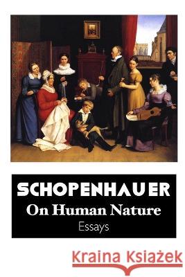 On Human Nature: Essays Arthur Schopenhauer Jeremy Mark Robinson T. Bailey Saunders 9781861718983 Crescent Moon Publishing