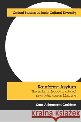 Rainforest Asylum: The Enduring Legacy of Colonial Psychiatric Care in Malaysia Crabtree, Sara Ashencaen 9781861771285 Whiting & Birch Ltd