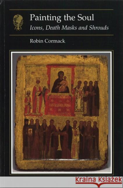 Painting the Soul : Icons, Death Masks and Shrouds Robin Cormack 9781861890016