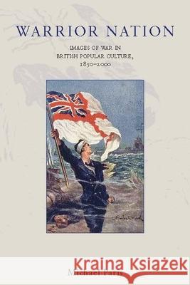 Warrior Nation: Images of War in British Popular Culture, 1850-2000 Michael Paris 9781861890788