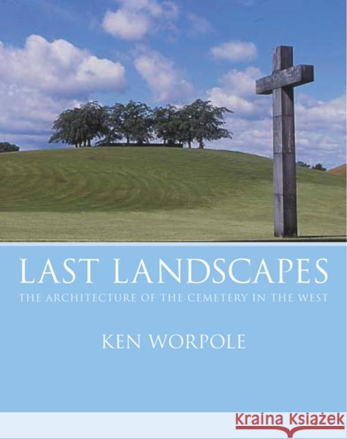 Last Landscapes : the Architecture of the Cemetery in the West Ken Worpole Larraine Worpole 9781861891617