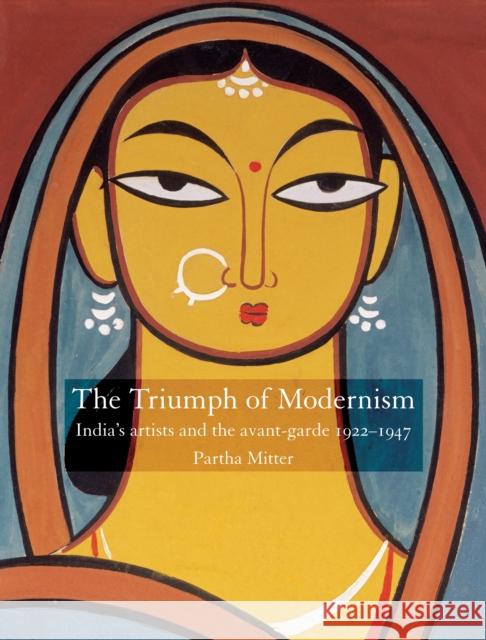 Triumph of Modernism: India's Artists and the Avant-garde 1922-1947 Partha Mitter 9781861893185