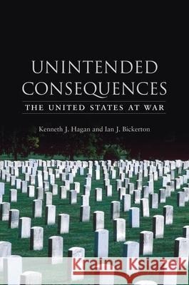 Unintended Consequences: The United States at War Kenneth J. Hagan Ian J. Bickerton 9781861894090 REAKTION BOOKS