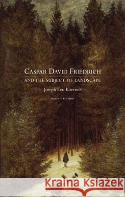 Caspar David Friedrich and the Subject of Landscape Joseph Leo Koerner 9781861894397