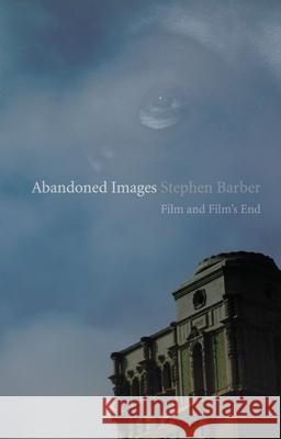 Abandoned Images: Film and Film's End Stephen Barber 9781861896452