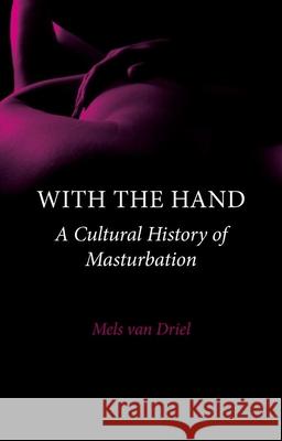 With the Hand: A Cultural History of Masturbation Mels van Driel 9781861899194