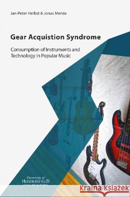 Gear Acquisition Syndrome: Consumption of Instruments and Technology in Popular Music Jan-Peter Herbst, Jonas Menze 9781862181847