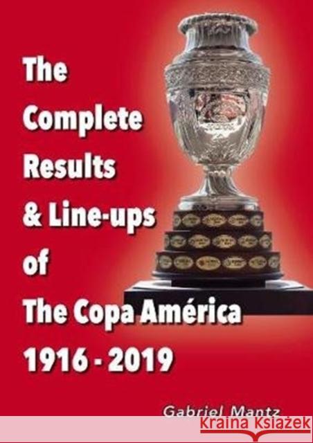 The Complete Results & Line-ups of the Copa America 1916-2019 Gabriel Mantz 9781862234154