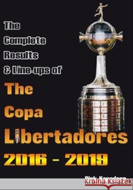 The Complete Results & Line-ups of the Copa Libertadores 2016-2019 Dirk Karsdorp 9781862234208