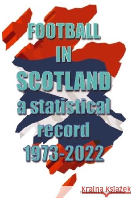 Football in Scotland 1973-2022: A statistical record Michael Robinson 9781862234819