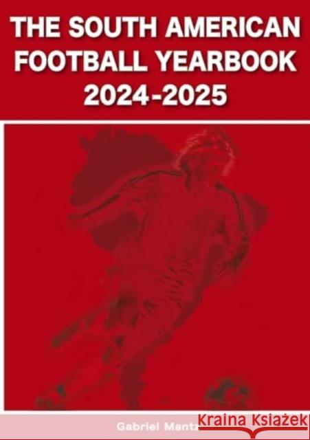 The South American Football Yearbook 2024-2025 Gabriel Mantz 9781862235137 Soccer Books Ltd