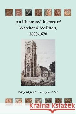 An illustrated history of Watchet and Williton, 1600-1670 Adrian J. Webb Phillip Ashford 9781862410480 Harry Galloway Publishing