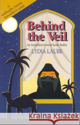 Behind the Veil : An Australian nurse in Saudi Arabia Lydia Laube 9781862542679 Wakefield Press Pty, Limited (AUS)
