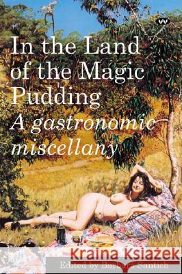 In the Land of the Magic Pudding: A gastronomic miscellany Santich, Barbara 9781862545304 Wakefield Press Pty, Limited (AUS)