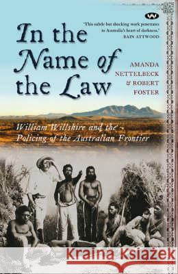 In the Name of the Law: William Willshire and the policing of the Australian frontier Nettelbeck, Amanda 9781862547483 Wakefield Press Pty, Limited (AUS)