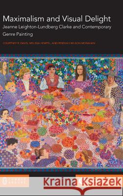 Maximalism and Visual Delight: Jeanne Leighton-Lundberg Clarke and Contemporary Genre Painting Courtney R Davis Melissa Hempel Rebekah Monahan 9781863351393