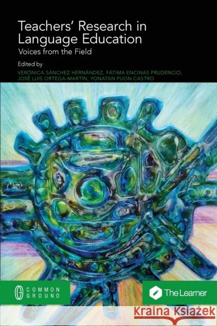 Teachers' Research in Language Education: Voices from the Field Ver?nica S?nche F?tima Encina Jos? Luis Ortega-Mart?n 9781863352345 Common Ground Research Networks