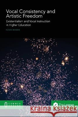 Vocal Consistency and Artistic Freedom: Existentialism and Vocal Instruction in Higher Education Susan Boddie 9781863352390 Common Ground Research Networks