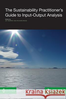 The Sustainability Practitioner's Guide to Input-Output Analysis Joy Murray Richard Wood 9781863357470 Common Ground Publications